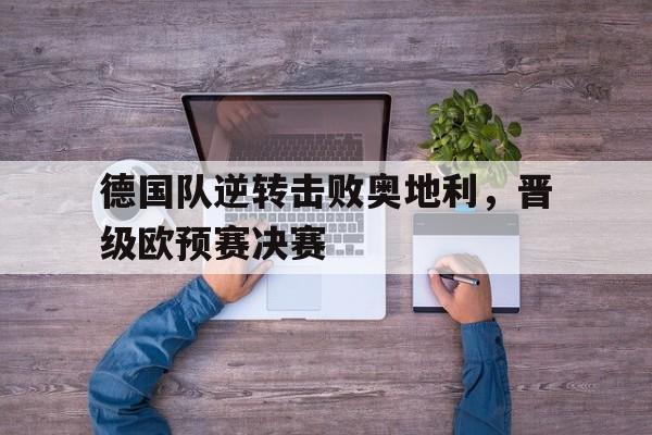 德国队逆转击败奥地利，晋级欧预赛决赛