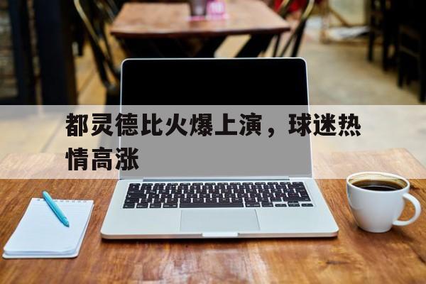 都灵德比火爆上演，球迷热情高涨